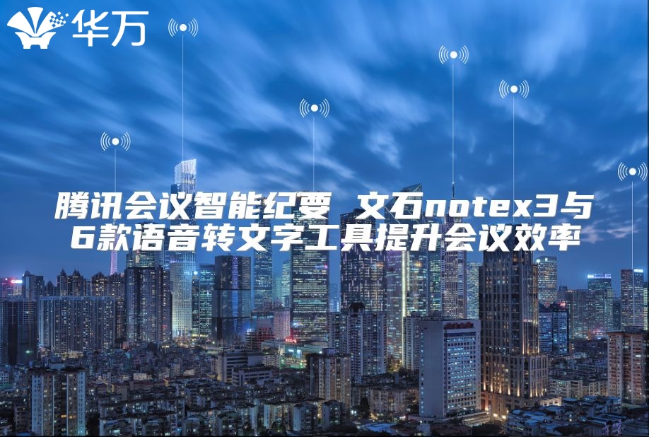 騰訊會議智能紀(jì)要 文石notex3與6款語音轉(zhuǎn)文字工具提升會議效率