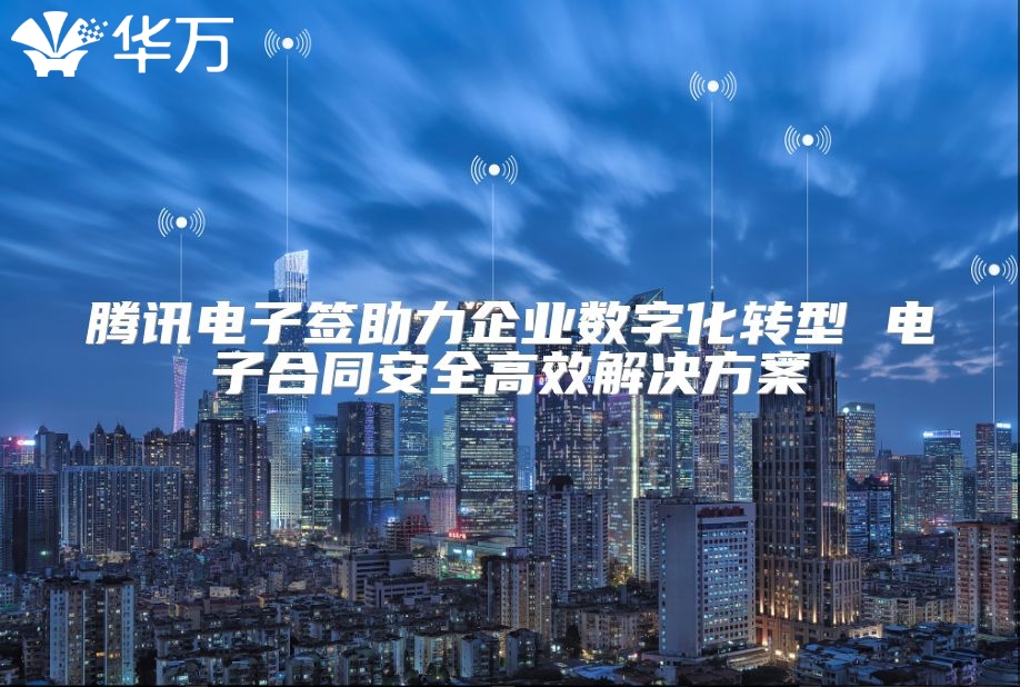 騰訊電子簽助力企業(yè)數(shù)字化轉(zhuǎn)型 電子合同安全高效解決方案