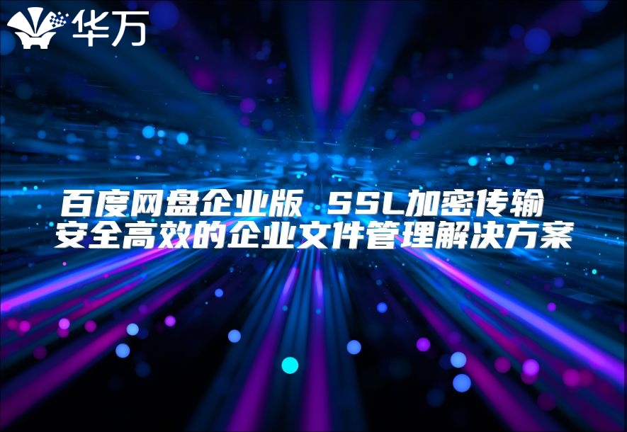 百度網盤企業版 SSL加密傳輸 安全高效的企業文件管理解決方案