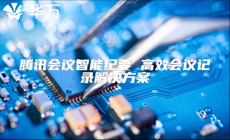 騰訊會(huì)議智能紀(jì)要 高效會(huì)議記錄解決方案