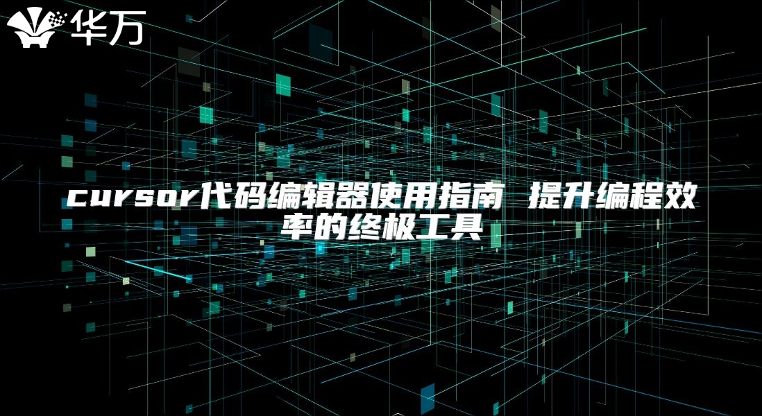 cursor代碼編輯器使用指南 提升編程效率的終極工具