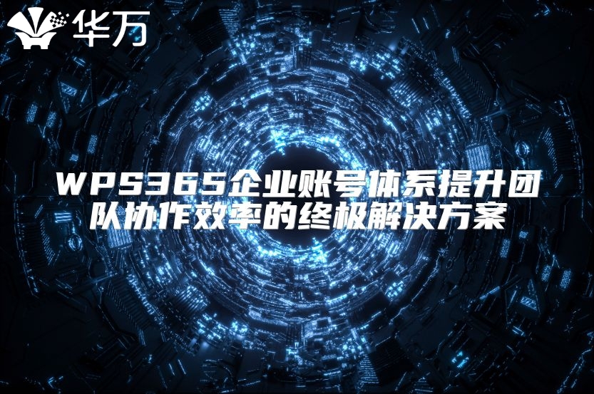 WPS365企業(yè)賬號(hào)體系提升團(tuán)隊(duì)協(xié)作效率的終極解決方案