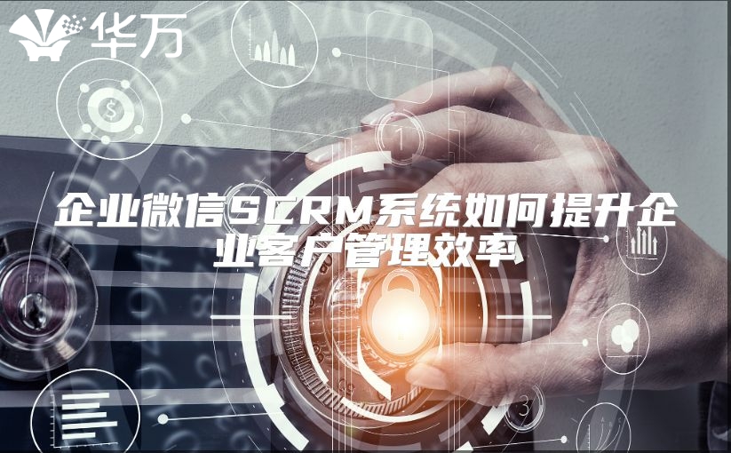 企業微信SCRM系統如何提升企業客戶管理效率