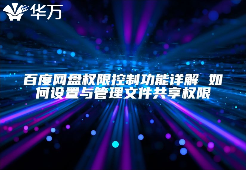 百度網盤權限控制功能詳解 如何設置與管理文件共享權限