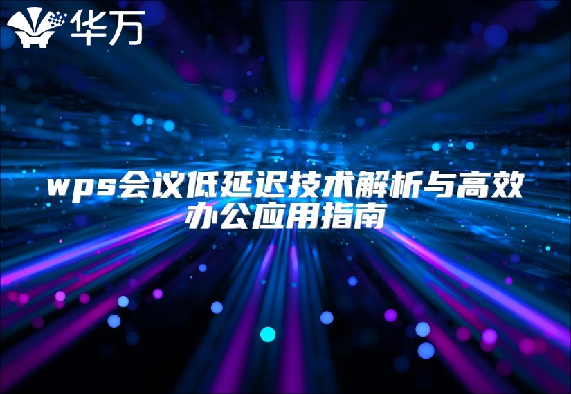 wps會議低延遲技術解析與高效辦公應用指南