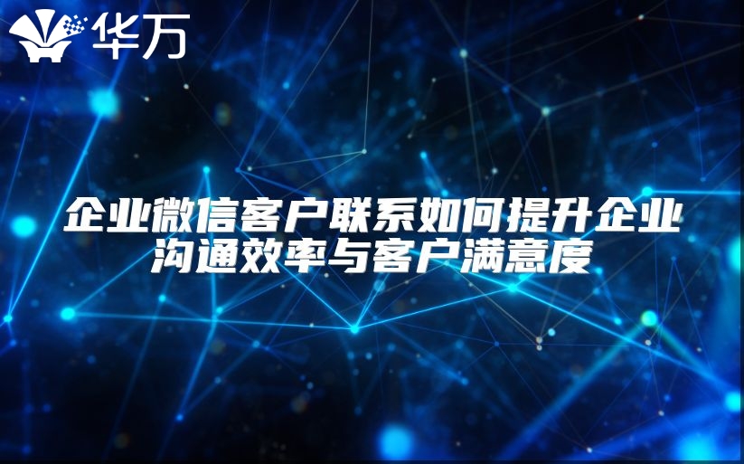 企業微信客戶聯系如何提升企業溝通效率與客戶滿意度