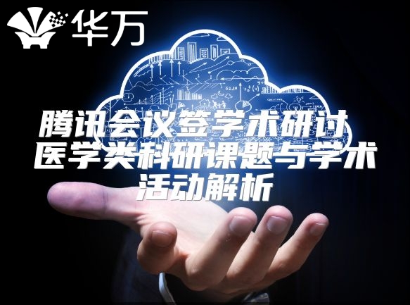 騰訊會議簽學術(shù)研討 醫(yī)學類科研課題與學術(shù)活動解析