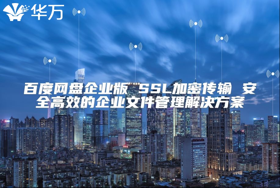 百度網盤企業版 SSL加密傳輸 安全高效的企業文件管理解決方案