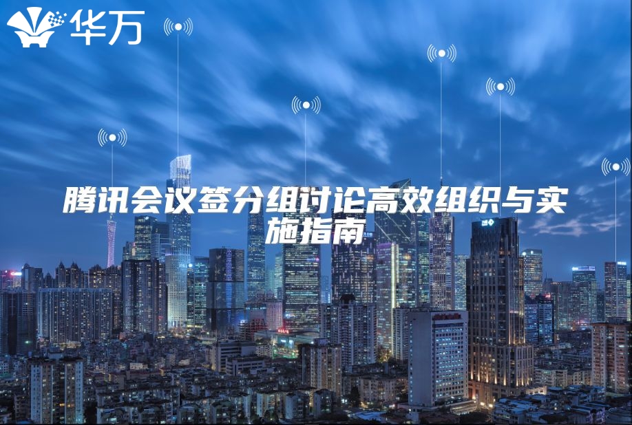 騰訊會(huì)議簽分組討論高效組織與實(shí)施指南