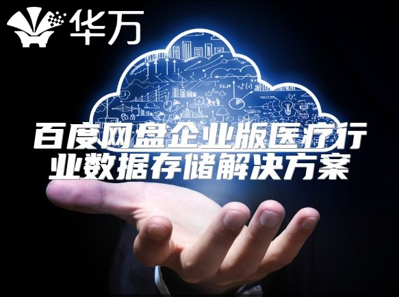百度網盤企業版醫療行業數據存儲解決方案