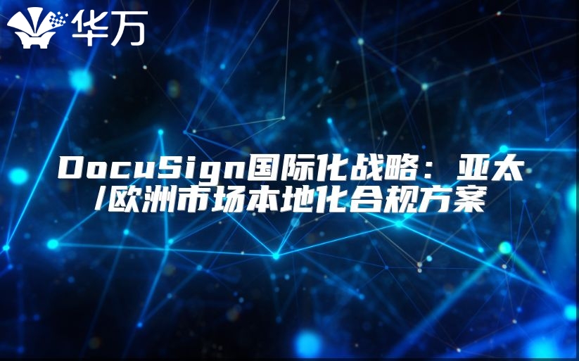 DocuSign國際化戰(zhàn)略：亞太/歐洲市場本地化合規(guī)方案