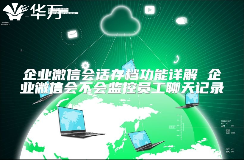 企業(yè)微信會(huì)話存檔功能詳解 企業(yè)微信會(huì)不會(huì)監(jiān)控員工聊天記錄