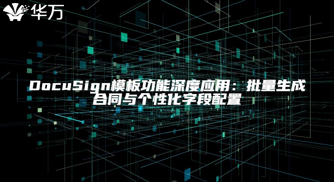 DocuSign模板功能深度應(yīng)用：批量生成合同與個(gè)性化字段配置