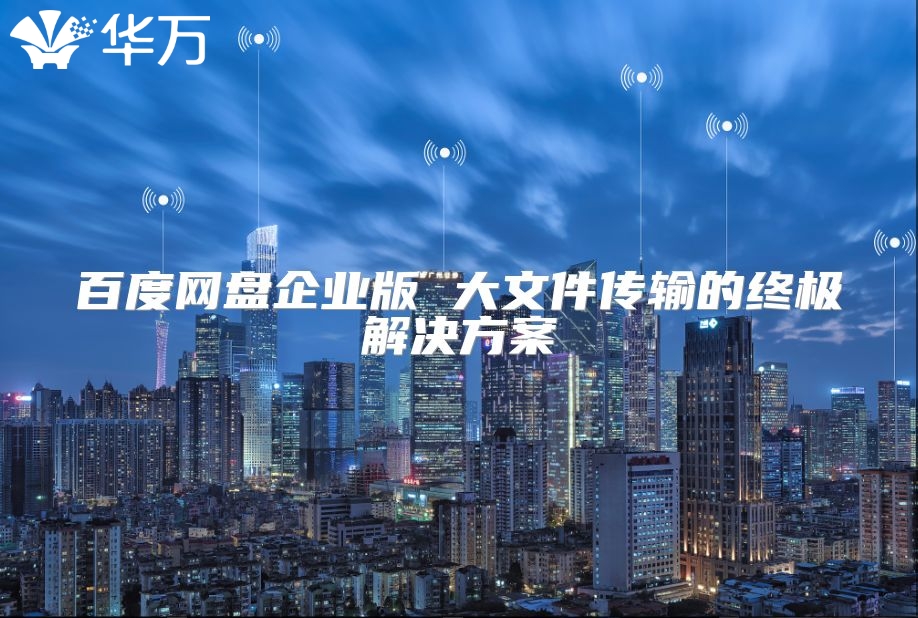 百度網盤企業版 大文件傳輸的終極解決方案