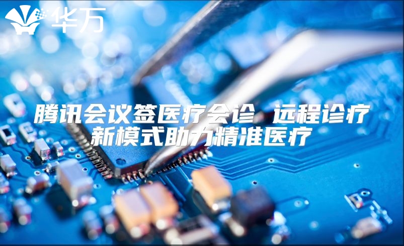 騰訊會議簽醫療會診 遠程診療新模式助力精準醫療