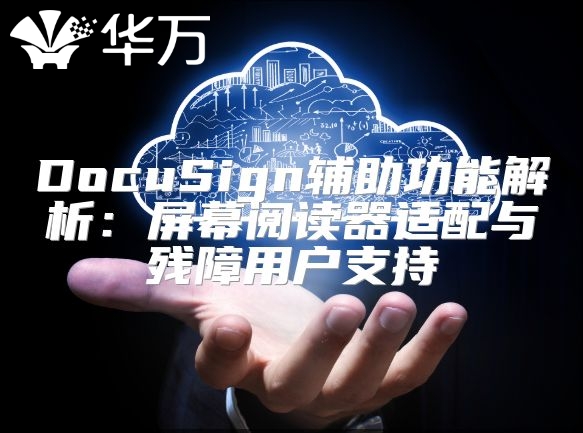 DocuSign輔助功能解析：屏幕閱讀器適配與殘障用戶支持