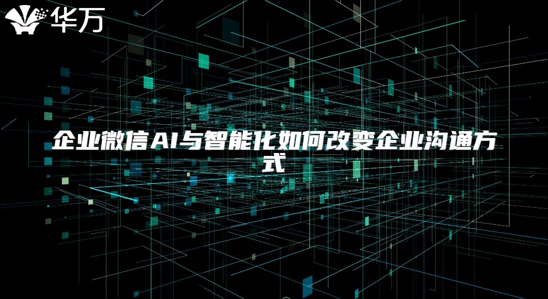 企業(yè)微信AI與智能化如何改變企業(yè)溝通方式