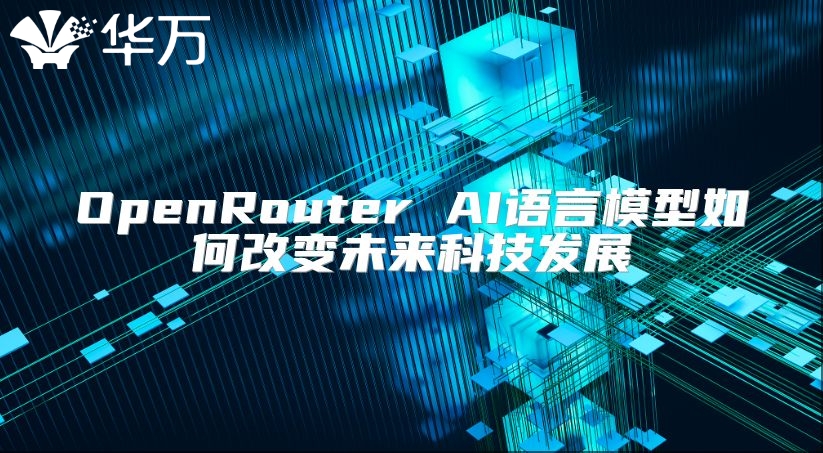 OpenRouter AI語言模型如何改變未來科技發(fā)展