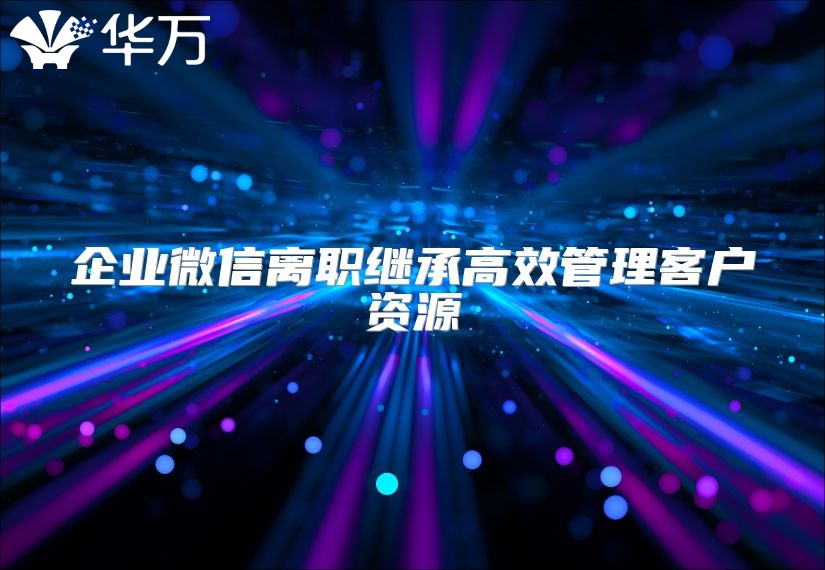 企業(yè)微信離職繼承高效管理客戶資源