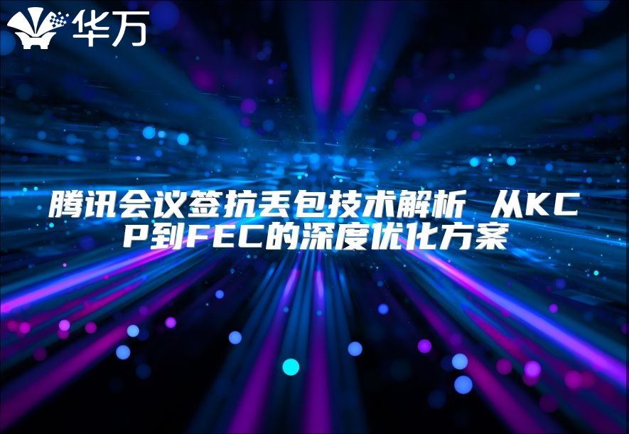 騰訊會議簽抗丟包技術解析 從KCP到FEC的深度優化方案