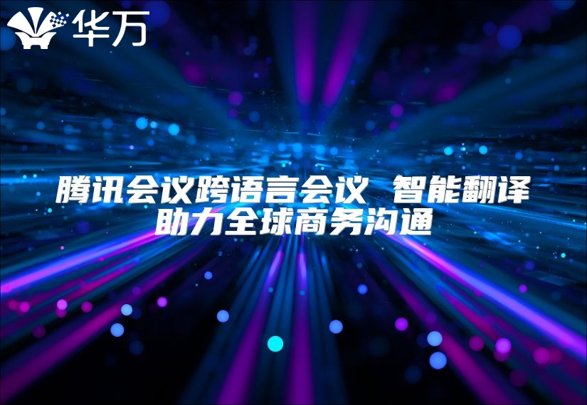 騰訊會議跨語言會議 智能翻譯助力全球商務溝通