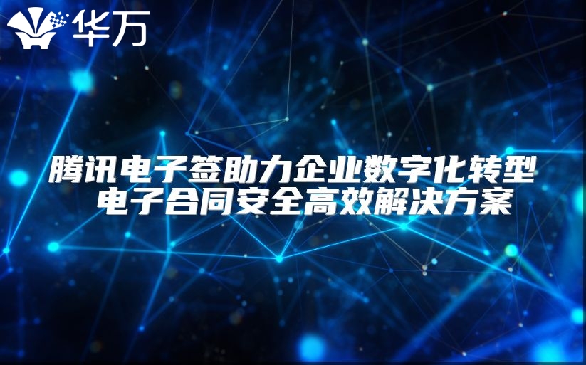 騰訊電子簽助力企業數字化轉型 電子合同安全高效解決方案