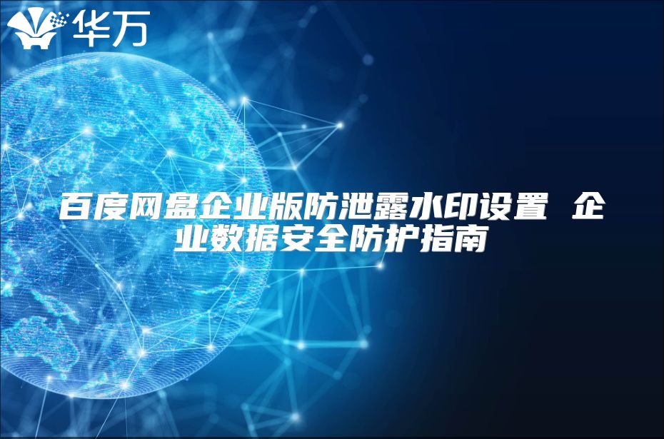 百度網盤企業版防泄露水印設置 企業數據安全防護指南