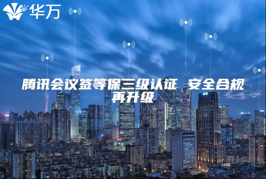 騰訊會(huì)議簽等保三級認(rèn)證 安全合規(guī)再升級