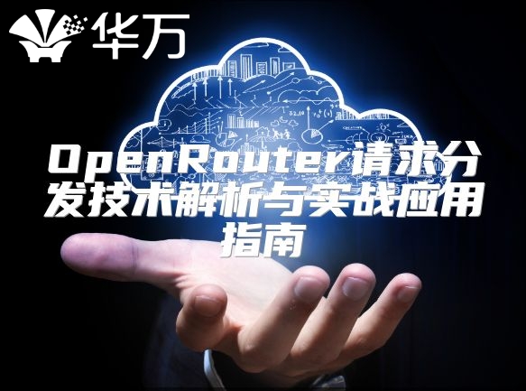 OpenRouter請(qǐng)求分發(fā)技術(shù)解析與實(shí)戰(zhàn)應(yīng)用指南