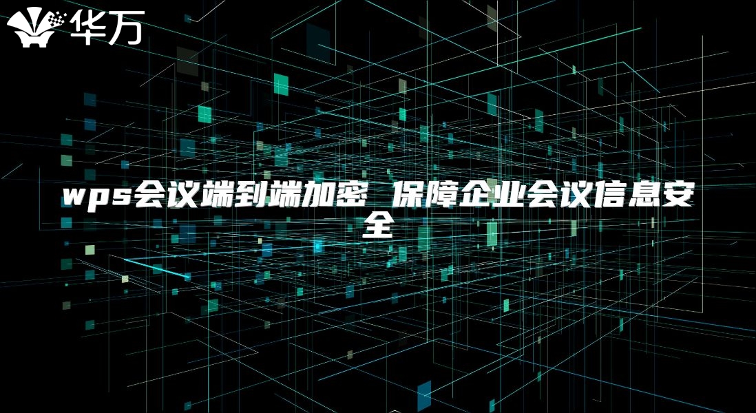 wps會議端到端加密 保障企業會議信息安全