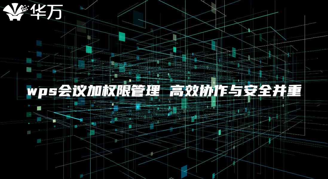 wps會議加權(quán)限管理 高效協(xié)作與安全并重