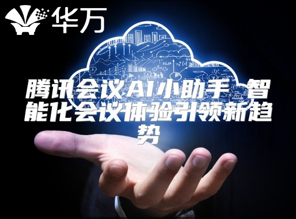騰訊會議AI小助手 智能化會議體驗引領新趨勢