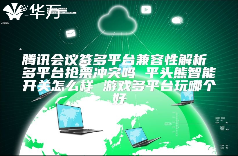 騰訊會(huì)議簽多平臺(tái)兼容性解析 多平臺(tái)搶票沖突嗎 平頭熊智能開關(guān)怎么樣 游戲多平臺(tái)玩哪個(gè)好