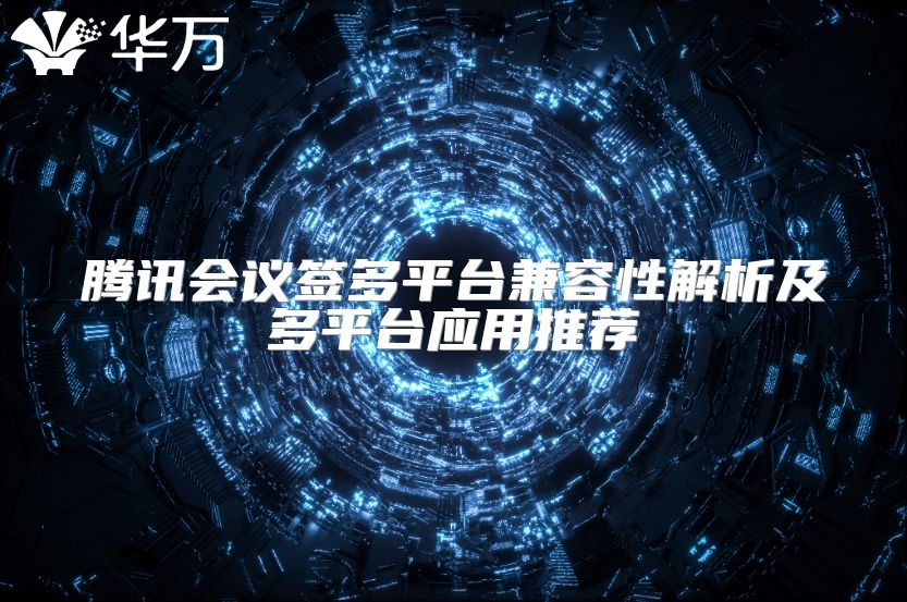 騰訊會議簽多平臺兼容性解析及多平臺應用推薦