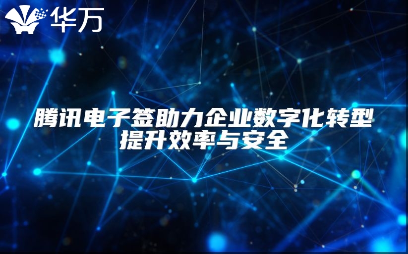 騰訊電子簽助力企業(yè)數(shù)字化轉(zhuǎn)型提升效率與安全