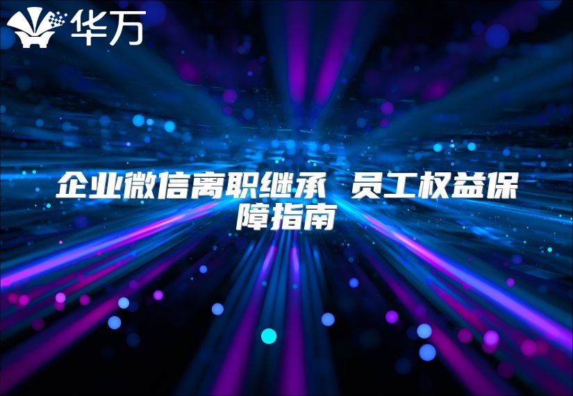 企業(yè)微信離職繼承 員工權(quán)益保障指南