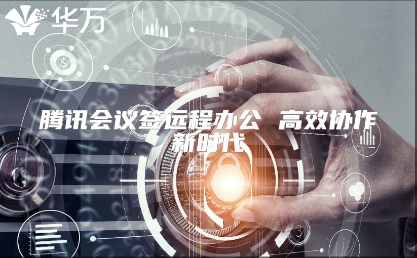 騰訊會議簽遠程辦公 高效協作新時代