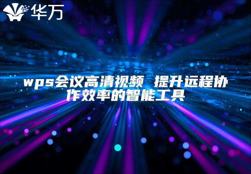 wps會議高清視頻 提升遠(yuǎn)程協(xié)作效率的智能工具