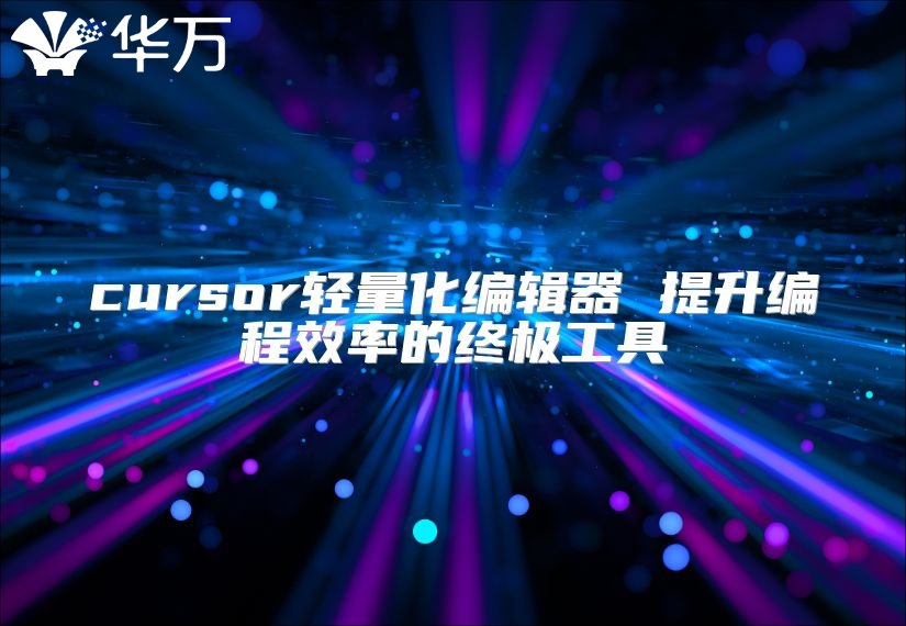 cursor輕量化編輯器 提升編程效率的終極工具