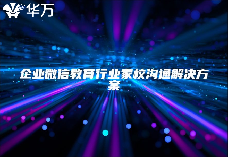 企業(yè)微信教育行業(yè)家校溝通解決方案