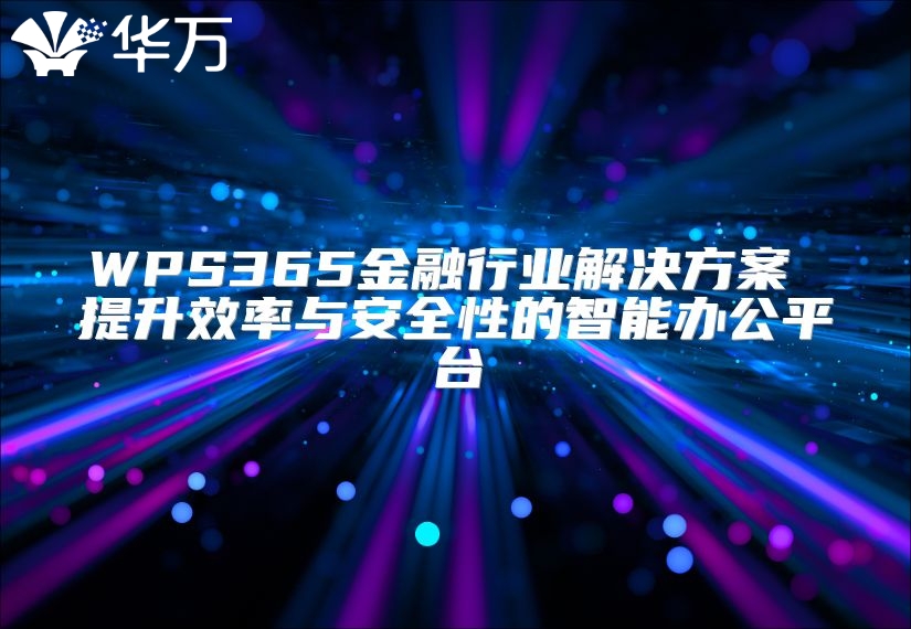 WPS365金融行業(yè)解決方案 提升效率與安全性的智能辦公平臺(tái)