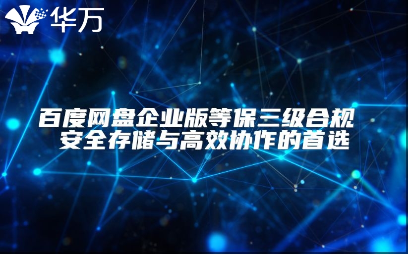 百度網(wǎng)盤企業(yè)版等保三級合規(guī) 安全存儲與高效協(xié)作的首選