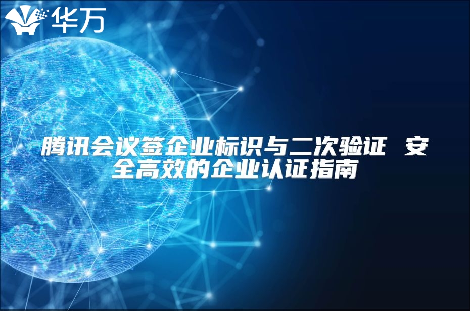 騰訊會議簽企業(yè)標(biāo)識與二次驗(yàn)證 安全高效的企業(yè)認(rèn)證指南
