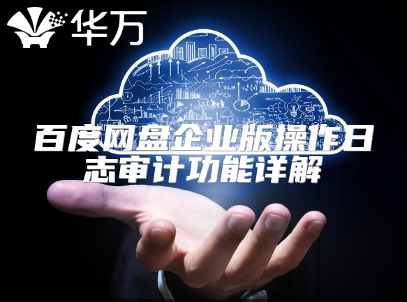 百度網(wǎng)盤企業(yè)版操作日志審計(jì)功能詳解