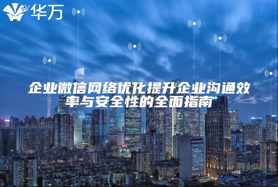 企業微信網絡優化提升企業溝通效率與安全性的全面指南