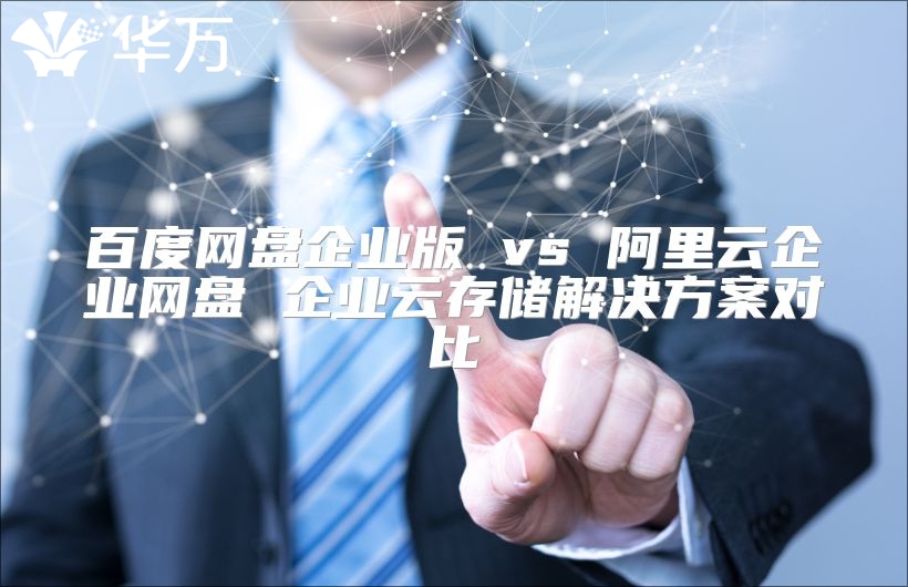 百度網盤企業版 vs 阿里云企業網盤 企業云存儲解決方案對比