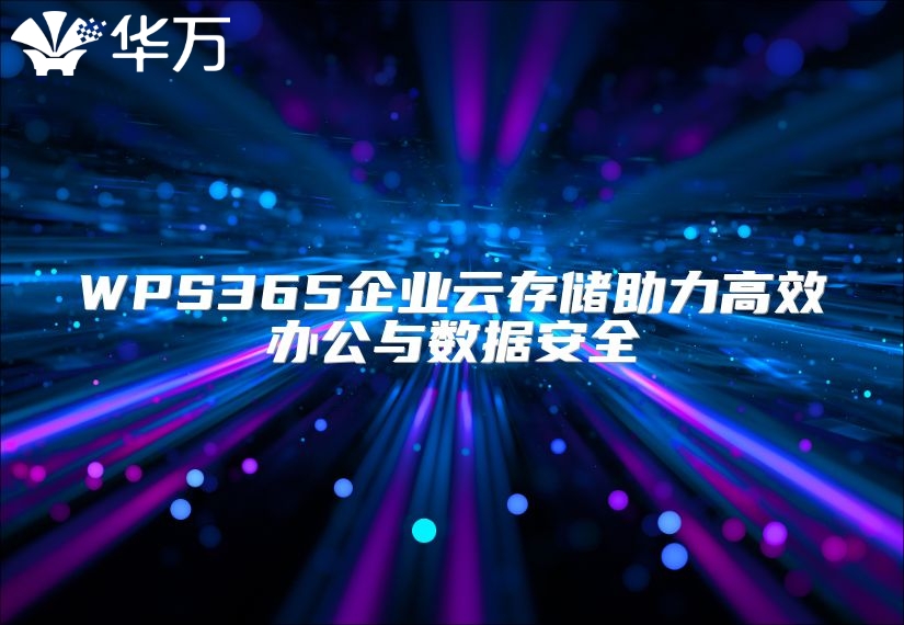 WPS365企業(yè)云存儲(chǔ)助力高效辦公與數(shù)據(jù)安全