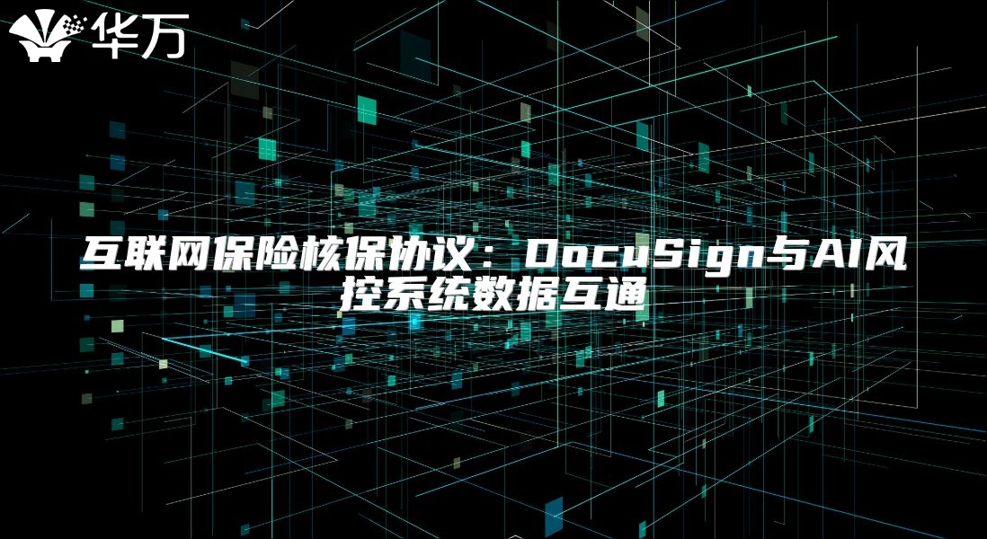 互聯(lián)網(wǎng)保險核保協(xié)議：DocuSign與AI風(fēng)控系統(tǒng)數(shù)據(jù)互通