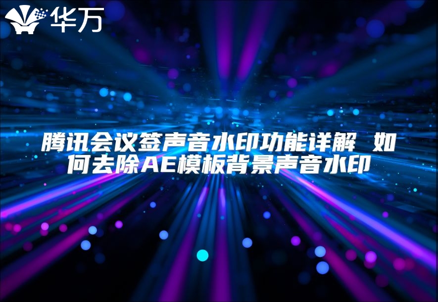 騰訊會議簽聲音水印功能詳解 如何去除AE模板背景聲音水印