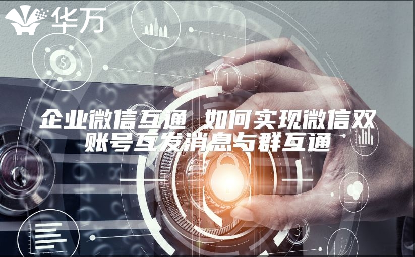 企業微信互通 如何實現微信雙賬號互發消息與群互通